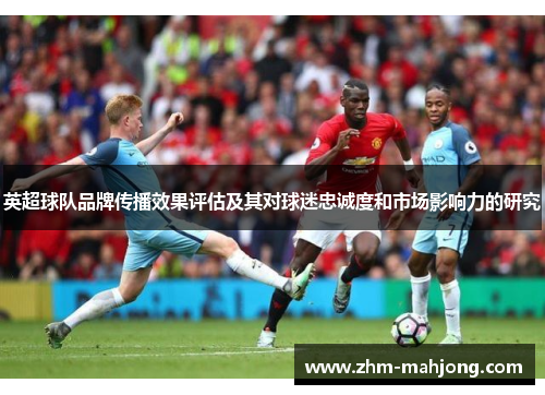 英超球队品牌传播效果评估及其对球迷忠诚度和市场影响力的研究