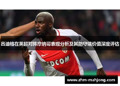 吕迪格在英超对阵摩纳哥表现分析及其防守端价值深度评估