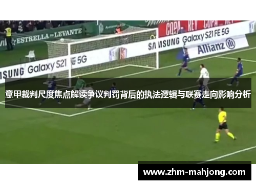 意甲裁判尺度焦点解读争议判罚背后的执法逻辑与联赛走向影响分析