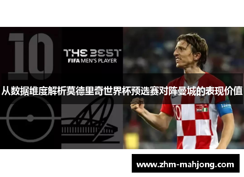 从数据维度解析莫德里奇世界杯预选赛对阵曼城的表现价值