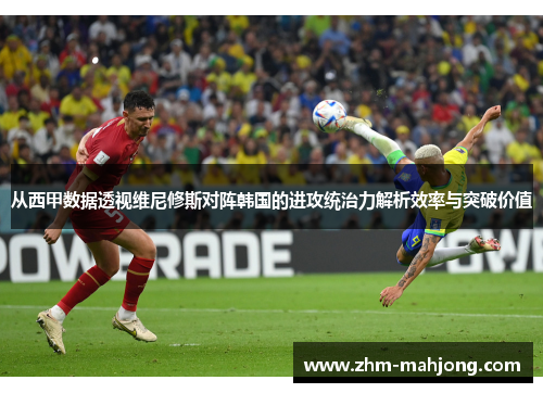 从西甲数据透视维尼修斯对阵韩国的进攻统治力解析效率与突破价值