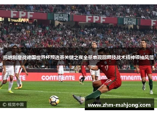 托纳利鏖战德国世界杯预选赛关键之夜全景表现回顾技战术精神领袖风范