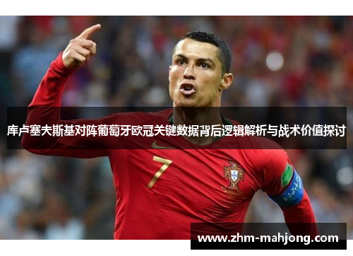 库卢塞夫斯基对阵葡萄牙欧冠关键数据背后逻辑解析与战术价值探讨 库卢塞夫斯基对阵葡萄牙欧冠关键数据背后逻辑解析与战术价值探讨